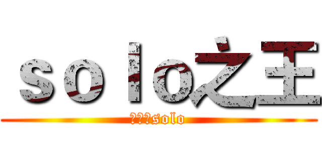 ｓｏｌｏ之王 (笑着选solo)