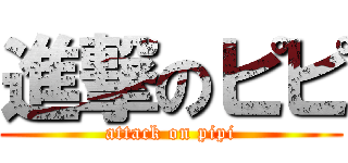 進撃のピピ (attack on pipi)