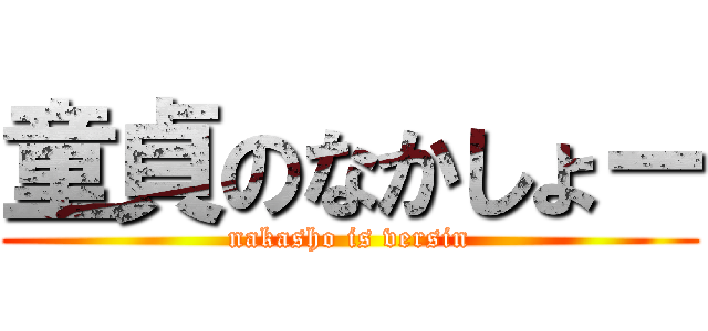 童貞のなかしょー (nakasho is versin)