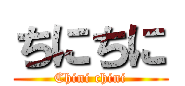 ちにちに (Chini chini)