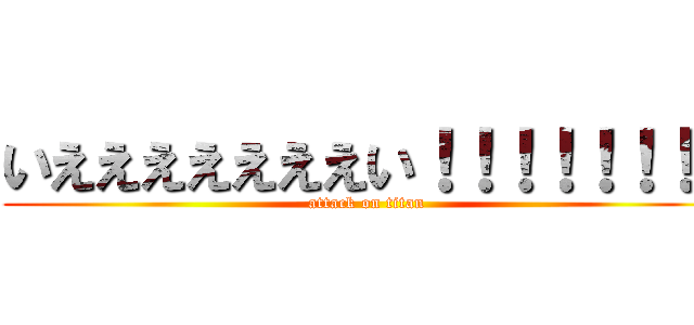 いえええええええい！！！！！！！！ (attack on titan)