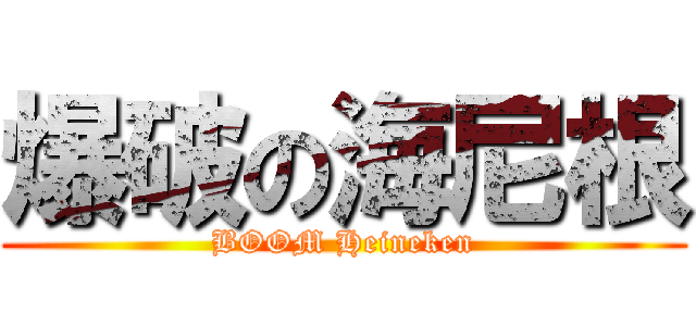 爆破の海尼根 (BOOM Heineken)