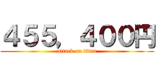 ４５５，４００円 (attack on titan)