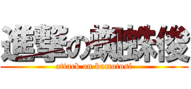 進撃の蜘蛛俊 (attack on kumotosi)