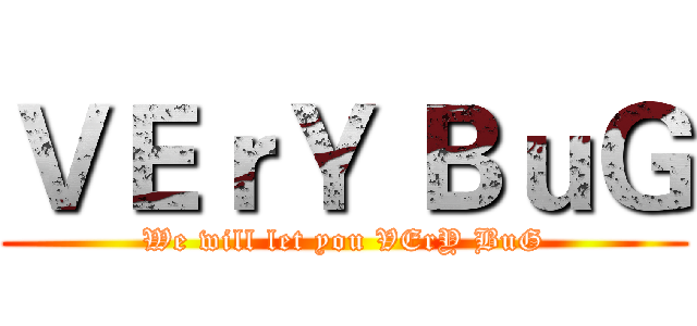 ＶＥｒＹ ＢｕＧ (We will let you VErY BuG)