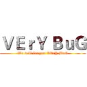 ＶＥｒＹ ＢｕＧ (We will let you VErY BuG)