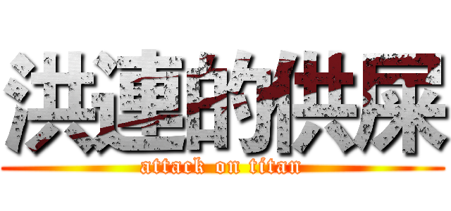 洪連的供屎 (attack on titan)