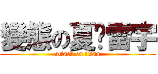 變態の夏˙雷宇 (attack on titan)
