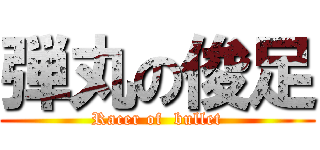 弾丸の俊足 (Racer of  bullet)