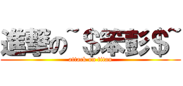 進撃の~＄笨彭＄~ (attack on titan)