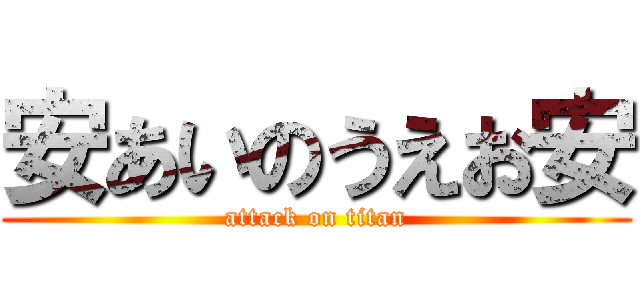 安あいのうえお安 (attack on titan)