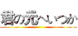 君の元へいつか ()