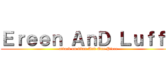 Ｅｒｅｅｎ ＡｎＤ Ｌｕｆｆｙ (attack on titan And One Piece)