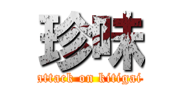 珍味 (attack on kitigai)