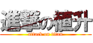 進撃の植升 (attack on titan)