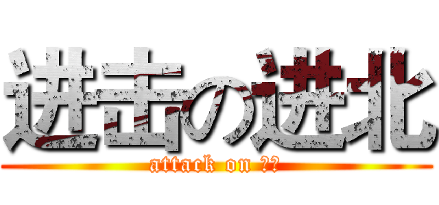 进击の进北 (attack on 进北)