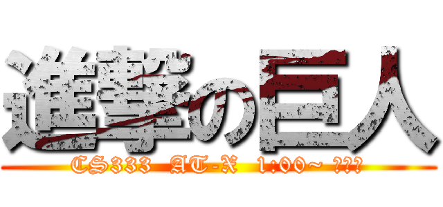 進撃の巨人 (CS333  AT-X  1:00~ 　無料)