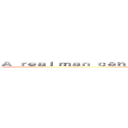 Ａ ｒｅａｌ ｍａｎ ｃａｎ ｄｏ ｅｖｅｒｙｔｈｉｎｇ ｏｎ ｈｉｓ ｏｗｎ (but a real woman won\'t let him.)