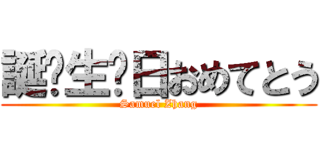 誕⽣生⽇日おめてとう (Samuel Zhang)