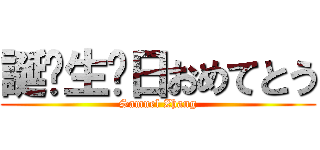 誕⽣生⽇日おめてとう (Samuel Zhang)