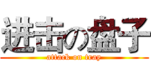 进击の盘子 (attack on tray)