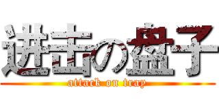 进击の盘子 (attack on tray)