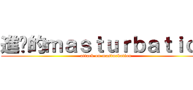 進擊的ｍａｓｔｕｒｂａｔｉｏｎ (attack on masturbation)