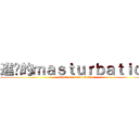 進擊的ｍａｓｔｕｒｂａｔｉｏｎ (attack on masturbation)