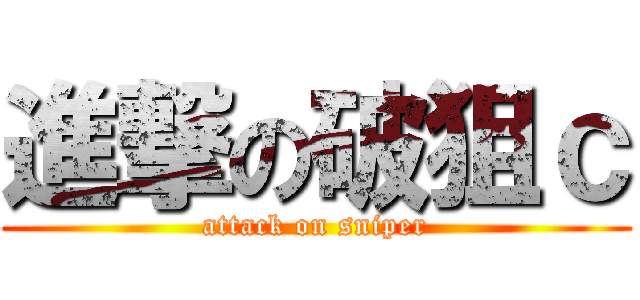 進撃の破狙ｃ (attack on sniper)