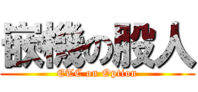 嵌機の股人 (ETC on Option)