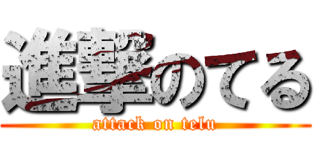 進撃のてる (attack on telu)