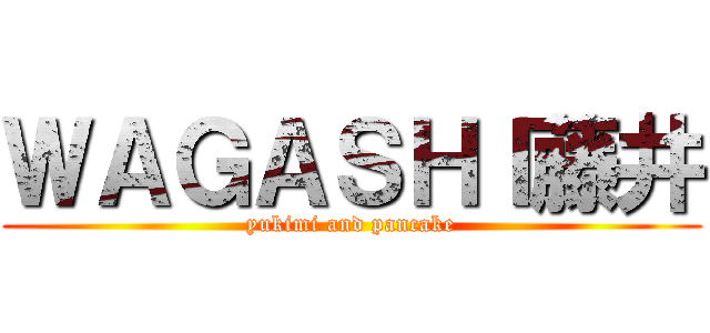 ＷＡＧＡＳＨＩ藤井 (yukimi and pancake)