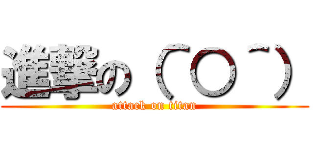 進撃の（＾○＾） (attack on titan)