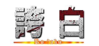 誇 白 (Ko Ｈaku)