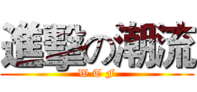 進擊の潮流 (W T F)