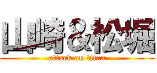 山崎＆松堀 (attack on titan)