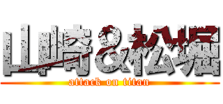 山崎＆松堀 (attack on titan)