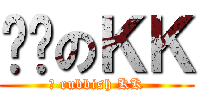 垃圾のＫＫ (	 rubbish KK)