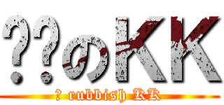 垃圾のＫＫ (	 rubbish KK)