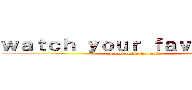 ｗａｔｃｈ ｙｏｕｒ ｆａｖｏｕｒｉｔｅ (characters die tragically)