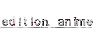 ｅｄｉｔｉｏｎ．ａｎｉｍｅ (edition.anime)