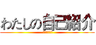 わたしの自己紹介 ( きょうしこう)