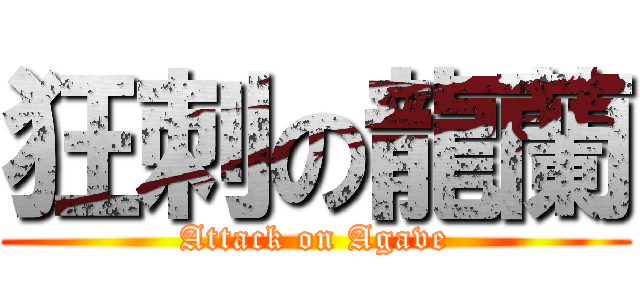 狂刺の龍蘭 (Attack on Agave)