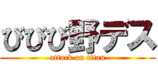 びびび野デス (attack on titan)