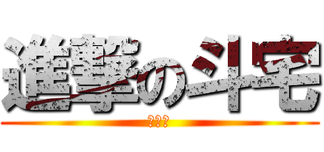 進撃の斗宅 (謝政融)