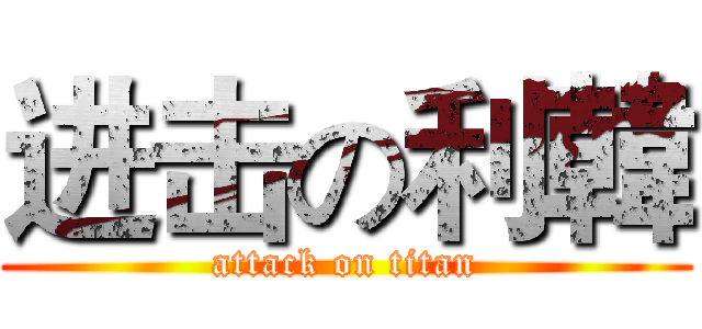 进击の利韓 (attack on titan)