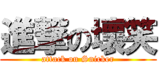 進撃の壞笑 (attack on Snicker)