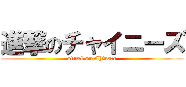 進撃のチャイニーズ (attack on Chinese)