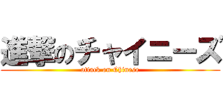 進撃のチャイニーズ (attack on Chinese)