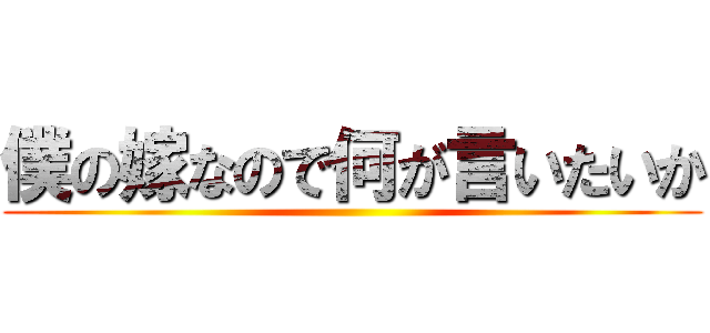 僕の嫁なので何が言いたいか ()